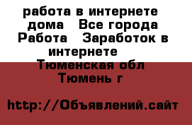 работа в интернете, дома - Все города Работа » Заработок в интернете   . Тюменская обл.,Тюмень г.